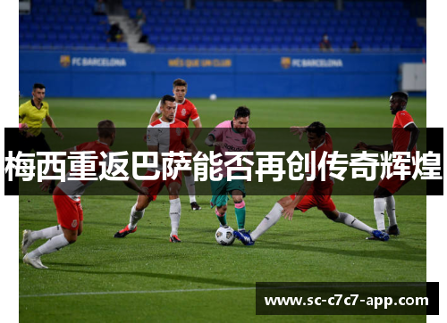 梅西重返巴萨能否再创传奇辉煌 梅西重返巴萨能否再创传奇辉煌