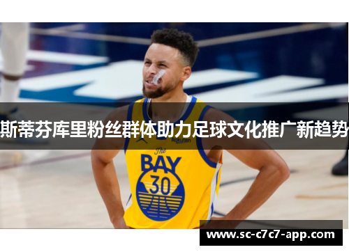 斯蒂芬库里粉丝群体助力足球文化推广新趋势