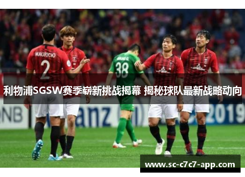 利物浦SGSW赛季崭新挑战揭幕 揭秘球队最新战略动向