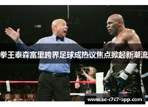 拳王泰森富里跨界足球成热议焦点掀起新潮流